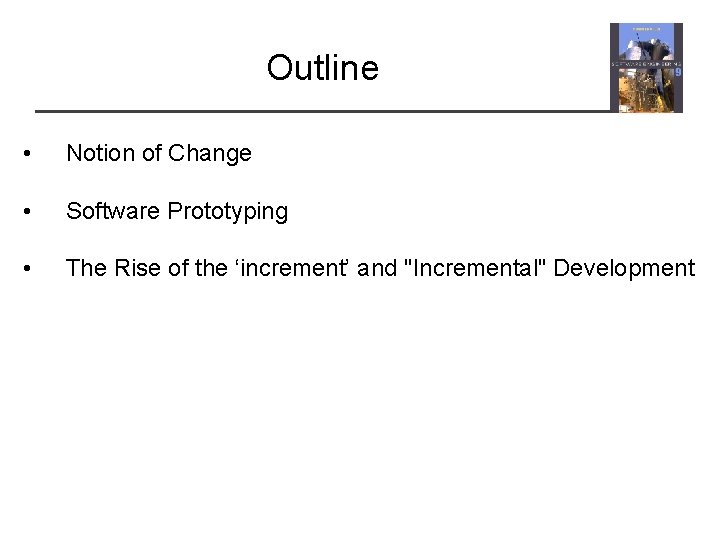 Outline • Notion of Change • Software Prototyping • The Rise of the ‘increment’