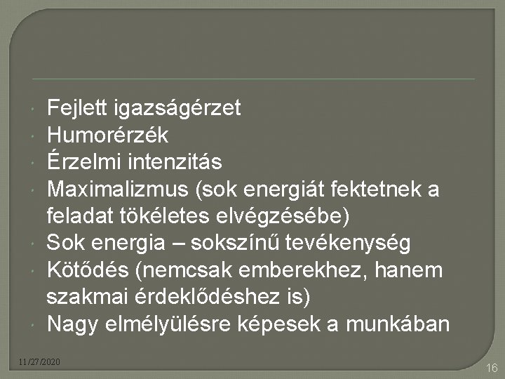  Fejlett igazságérzet Humorérzék Érzelmi intenzitás Maximalizmus (sok energiát fektetnek a feladat tökéletes elvégzésébe)