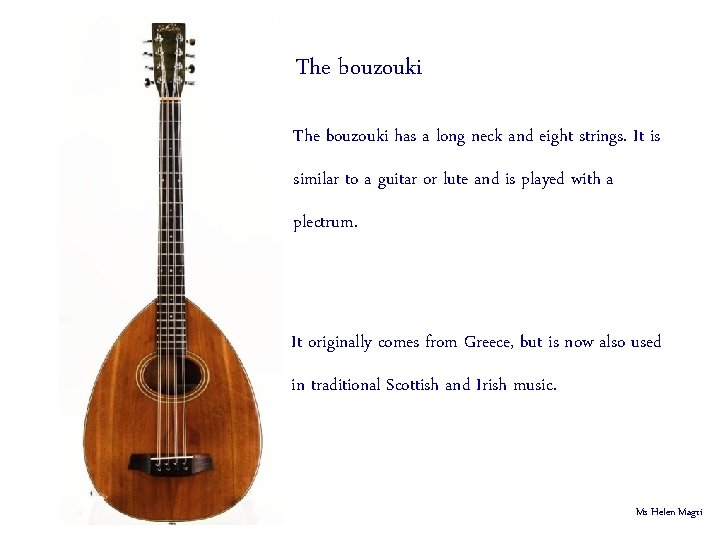 The bouzouki has a long neck and eight strings. It is similar to a