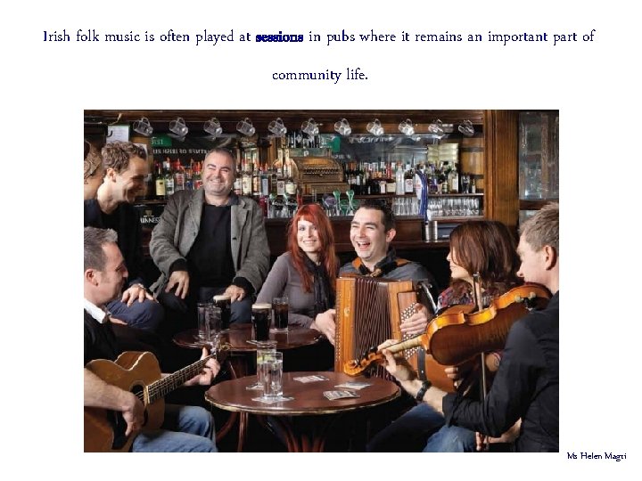 Irish folk music is often played at sessions in pubs where it remains an