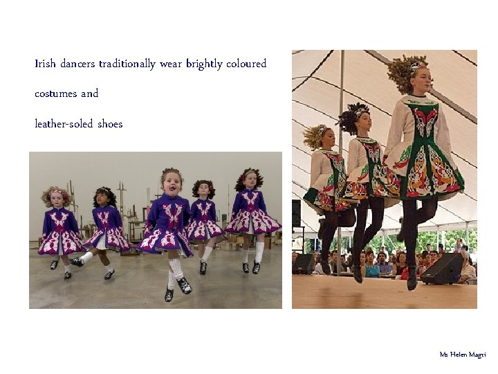 Irish dancers traditionally wear brightly coloured costumes and leather-soled shoes Ms Helen Magri 