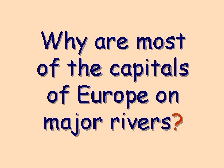 Why are most of the capitals of Europe on major rivers? 