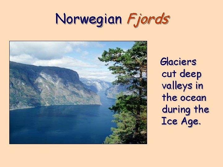 Norwegian Fjords Glaciers cut deep valleys in the ocean during the Ice Age. 