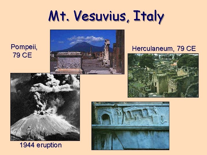 Mt. Vesuvius, Italy Pompeii, 79 CE 1944 eruption Herculaneum, 79 CE 