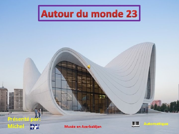 Autour du monde 23 Présenté par: Michel Musée en Azerbaïdjan Automatique 