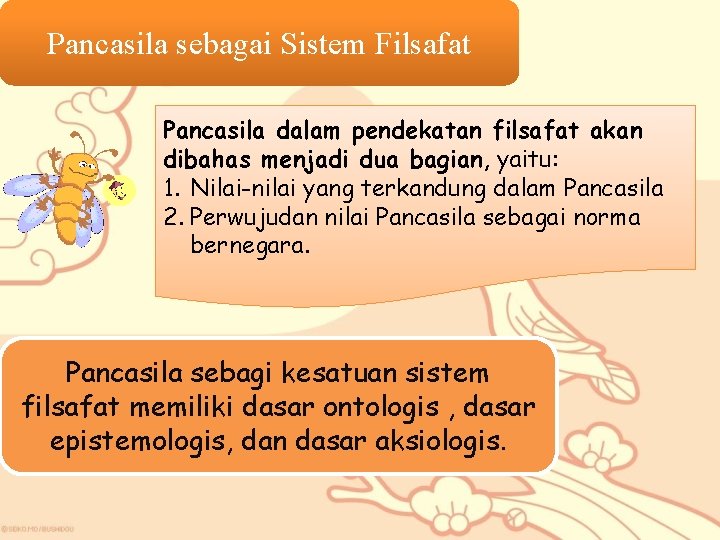 Pancasila sebagai Sistem Filsafat Pancasila dalam pendekatan filsafat akan dibahas menjadi dua bagian, yaitu: