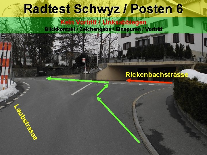 Radtest Schwyz / Posten 6 Kein Vortritt / Linksabbiegen Blickkontakt / Zeichengabe / Einspuren Radtest Schwyz / Posten 6 Kein Vortritt / Linksabbiegen Blickkontakt / Zeichengabe / Einspuren