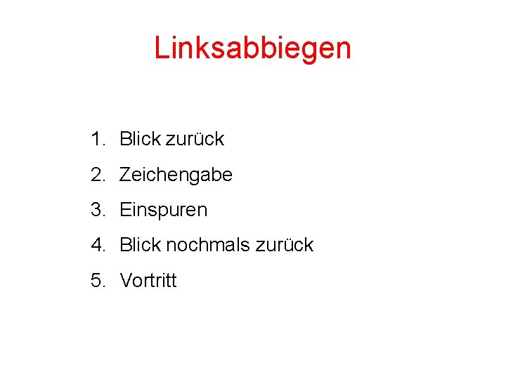 Linksabbiegen 1. Blick zurück 2. Zeichengabe 3. Einspuren 4. Blick nochmals zurück 5. Vortritt Linksabbiegen 1. Blick zurück 2. Zeichengabe 3. Einspuren 4. Blick nochmals zurück 5. Vortritt