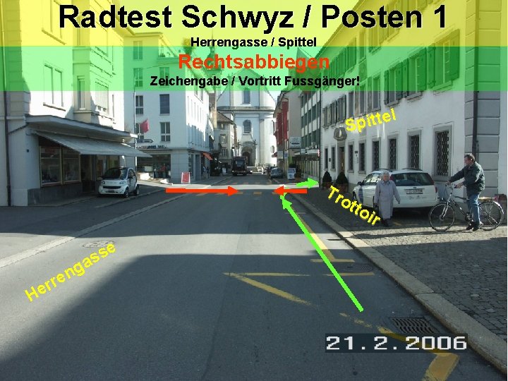 Radtest Schwyz / Posten 1 Herrengasse / Spittel Rechtsabbiegen Zeichengabe / Vortritt Fussgänger! el Radtest Schwyz / Posten 1 Herrengasse / Spittel Rechtsabbiegen Zeichengabe / Vortritt Fussgänger! el
