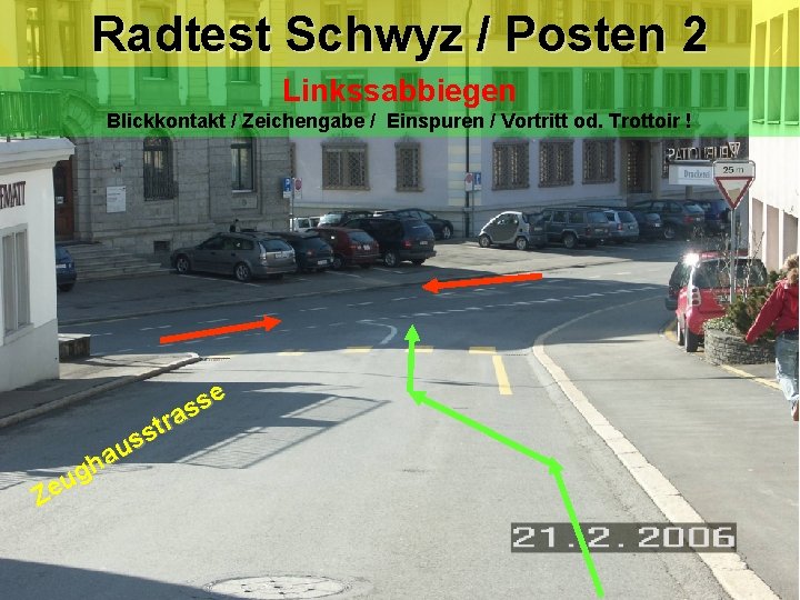Radtest Schwyz / Posten 2 Linkssabbiegen Blickkontakt / Zeichengabe / Einspuren / Vortritt od. Radtest Schwyz / Posten 2 Linkssabbiegen Blickkontakt / Zeichengabe / Einspuren / Vortritt od.