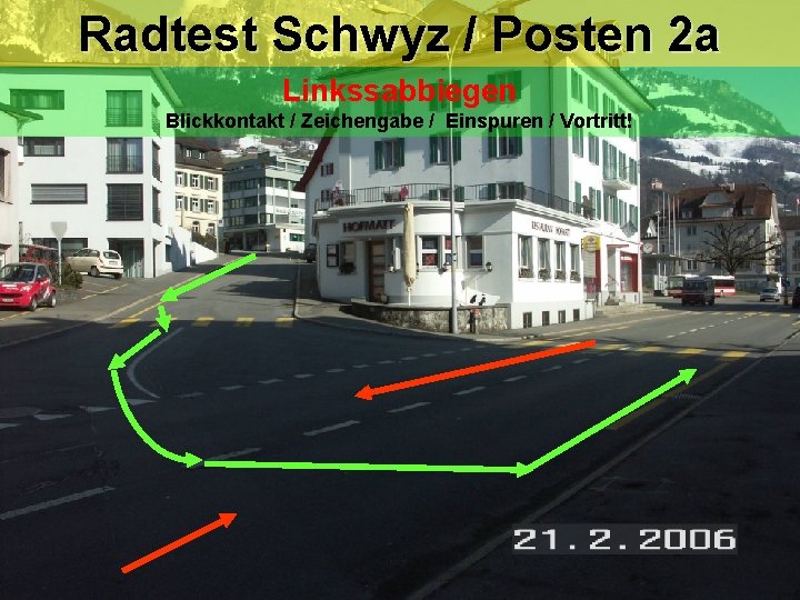 Radtest Schwyz / Posten 2 a Linkssabbiegen Blickkontakt / Zeichengabe / Einspuren / Vortritt! Radtest Schwyz / Posten 2 a Linkssabbiegen Blickkontakt / Zeichengabe / Einspuren / Vortritt!