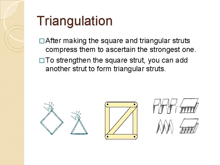 Triangulation � After making the square and triangular struts compress them to ascertain the