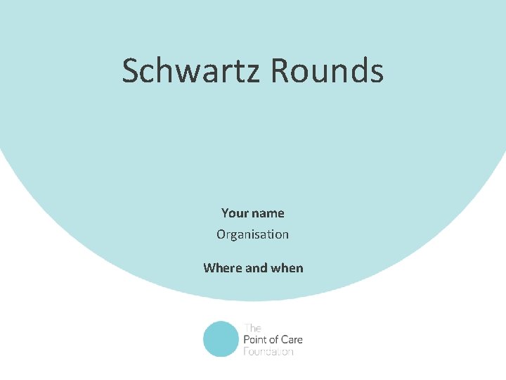 Schwartz Rounds Your name Organisation Where and when 1 