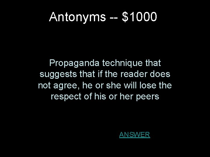 Antonyms -- $1000 Propaganda technique that suggests that if the reader does not agree,
