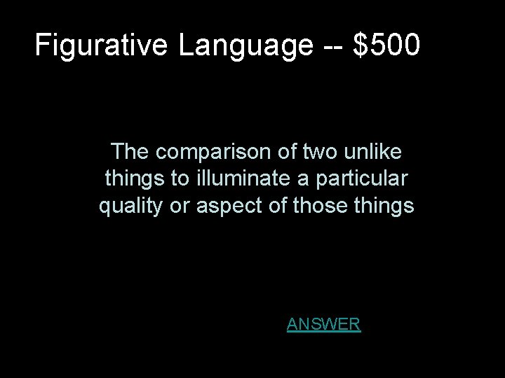 Figurative Language -- $500 The comparison of two unlike things to illuminate a particular Figurative Language -- $500 The comparison of two unlike things to illuminate a particular