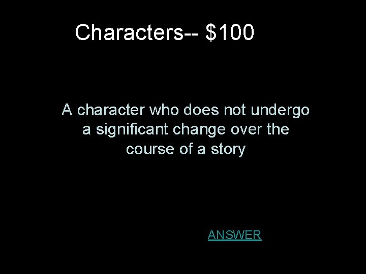 Characters-- $100 A character who does not undergo a significant change over the course