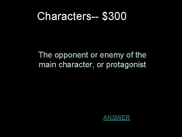 Characters-- $300 The opponent or enemy of the main character, or protagonist ANSWER 