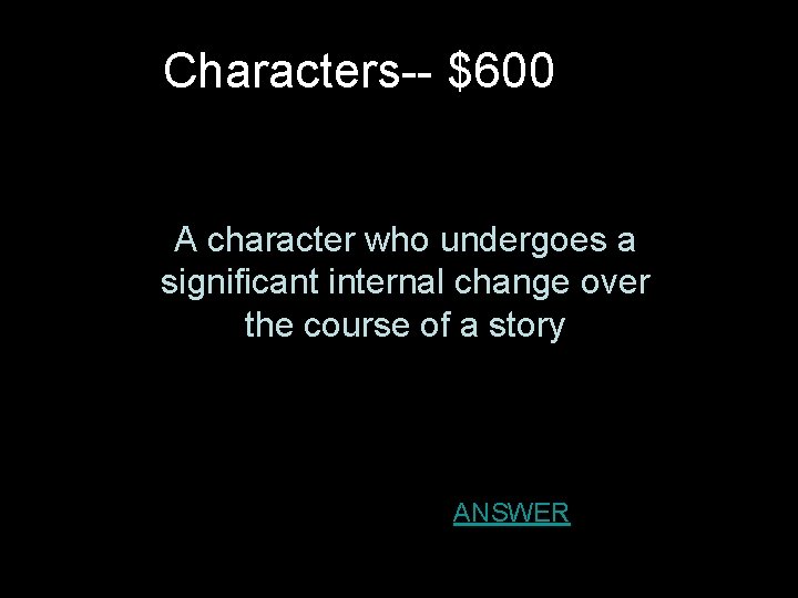 Characters-- $600 A character who undergoes a significant internal change over the course of