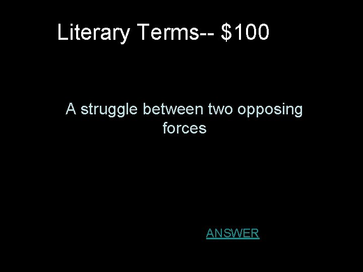 Literary Terms-- $100 A struggle between two opposing forces ANSWER Literary Terms-- $100 A struggle between two opposing forces ANSWER
