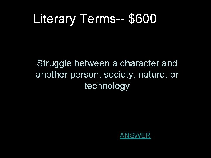 Literary Terms-- $600 Struggle between a character and another person, society, nature, or technology