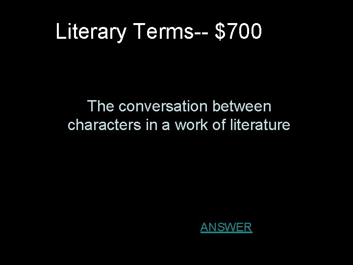 Literary Terms-- $700 The conversation between characters in a work of literature ANSWER 