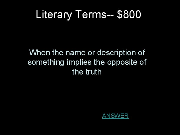 Literary Terms-- $800 When the name or description of something implies the opposite of