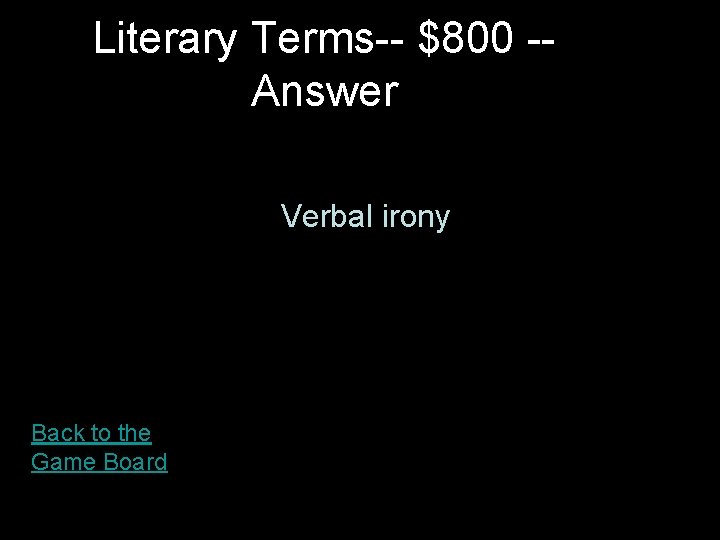 Literary Terms-- $800 -Answer Verbal irony Back to the Game Board 