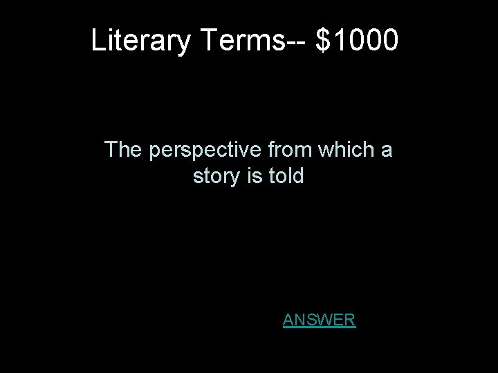 Literary Terms-- $1000 The perspective from which a story is told ANSWER 