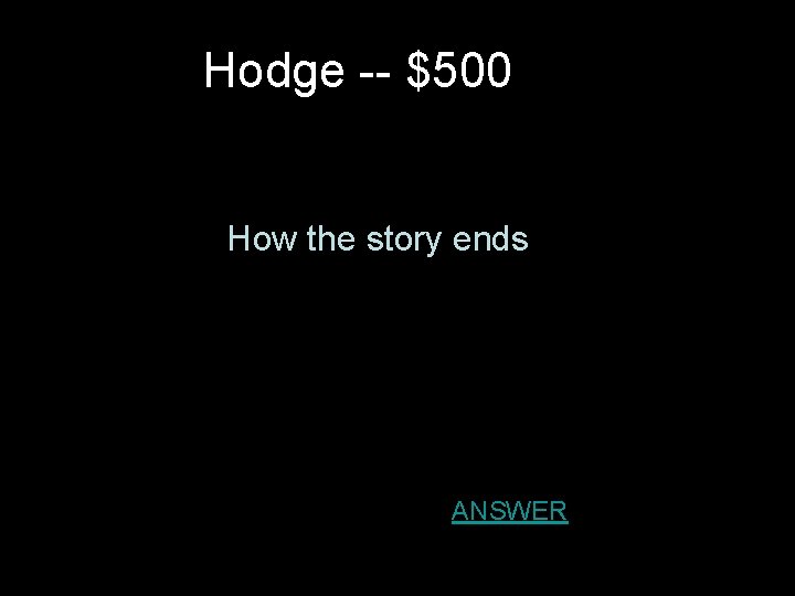 Hodge -- $500 How the story ends. H ANSWER 