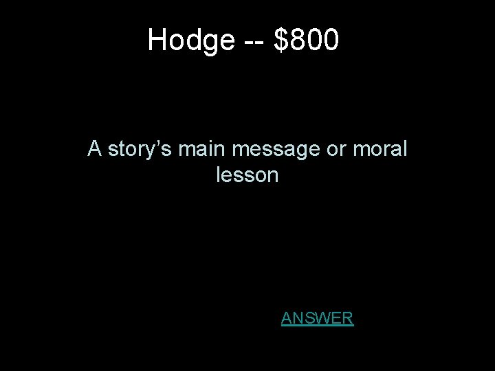 Hodge -- $800 A story’s main message or moral lesson ANSWER 