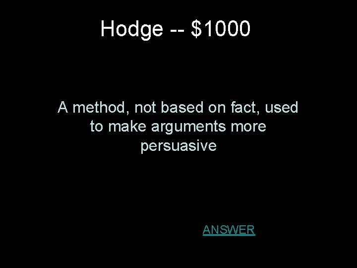 Hodge -- $1000 A method, not based on fact, used to make arguments more