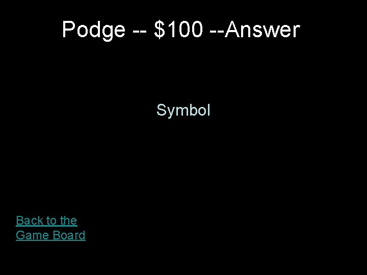 Podge -- $100 --Answer Symbol Back to the Game Board 