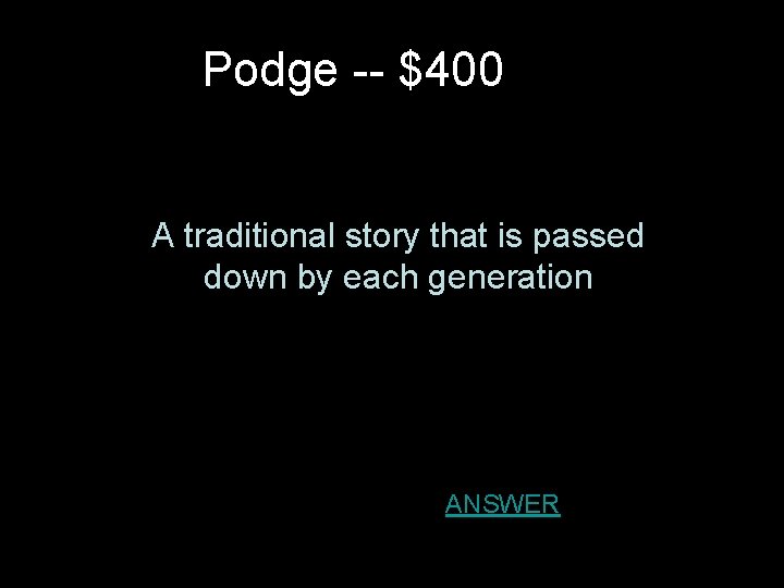 Podge -- $400 A traditional story that is passed down by each generation ANSWER