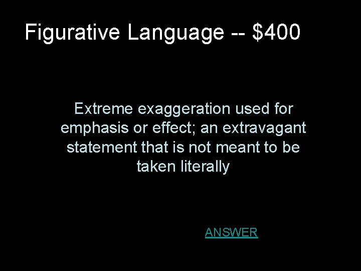 Figurative Language -- $400 Extreme exaggeration used for emphasis or effect; an extravagant statement