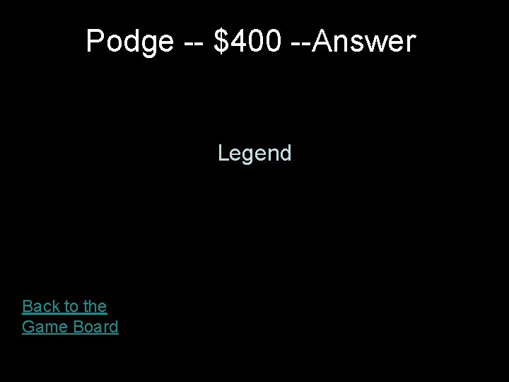 Podge -- $400 --Answer Legend Back to the Game Board 
