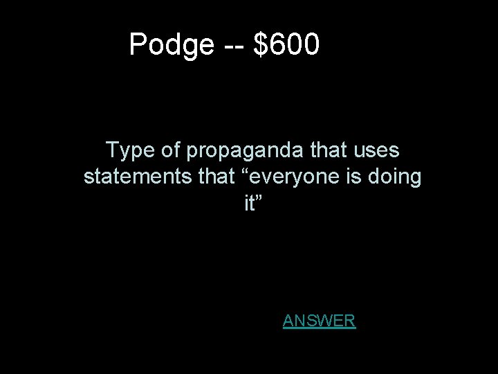 Podge -- $600 Type of propaganda that uses statements that “everyone is doing it”