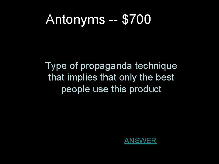 Antonyms -- $700 Type of propaganda technique that implies that only the best people