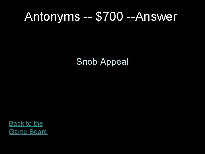 Antonyms -- $700 --Answer Snob Appeal Back to the Game Board 