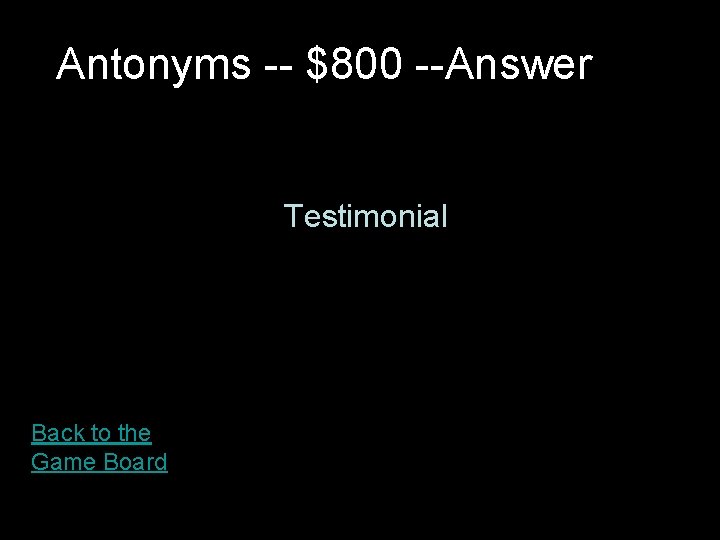 Antonyms -- $800 --Answer Testimonial Back to the Game Board Antonyms -- $800 --Answer Testimonial Back to the Game Board