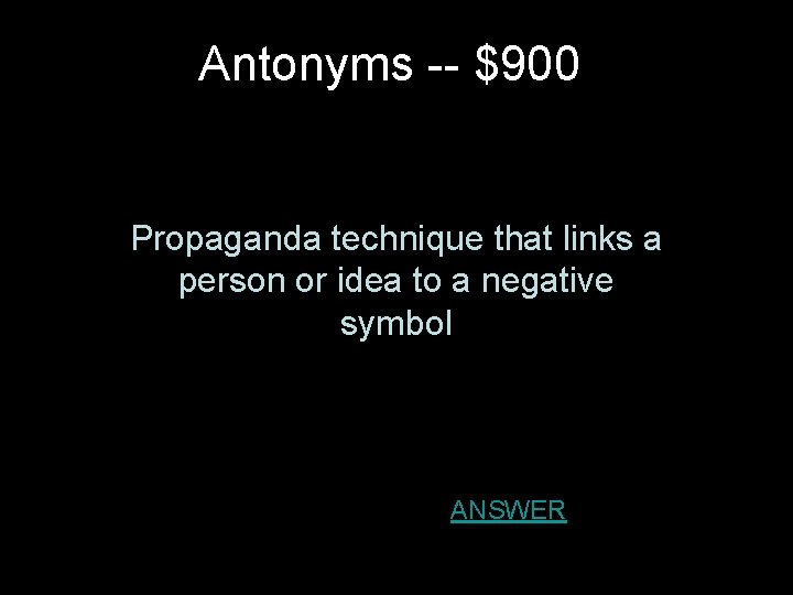 Antonyms -- $900 Propaganda technique that links a person or idea to a negative Antonyms -- $900 Propaganda technique that links a person or idea to a negative