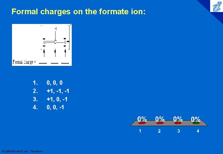 Formal charges on the formate ion: 1. 2. 3. 4. © 2006 Brooks/Cole -