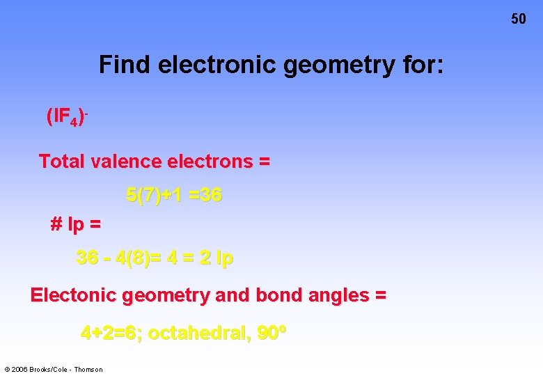 50 Find electronic geometry for: (IF 4)Total valence electrons = 5(7)+1 =36 # lp