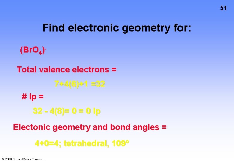 51 Find electronic geometry for: (Br. O 4)Total valence electrons = 7+4(6)+1 =32 #