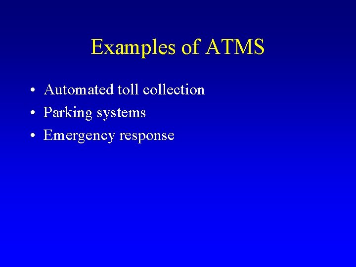 Examples of ATMS • Automated toll collection • Parking systems • Emergency response 