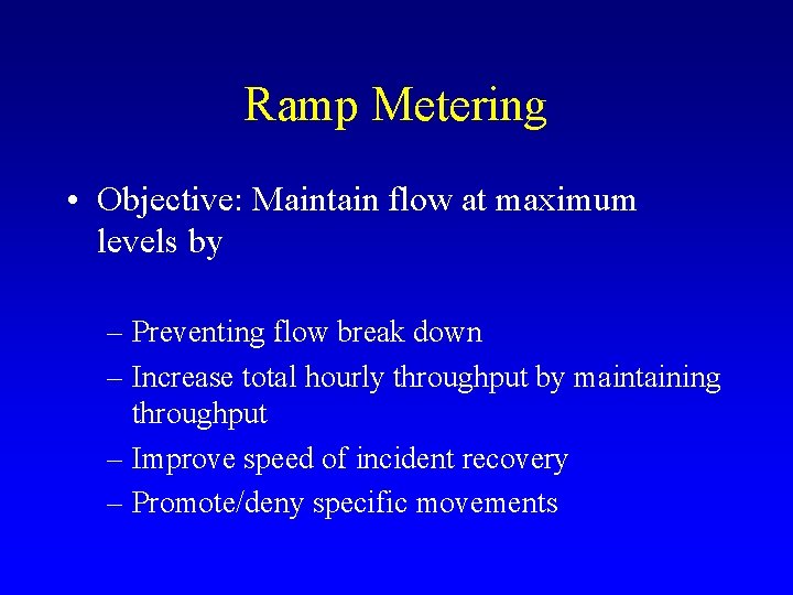 Ramp Metering • Objective: Maintain flow at maximum levels by – Preventing flow break