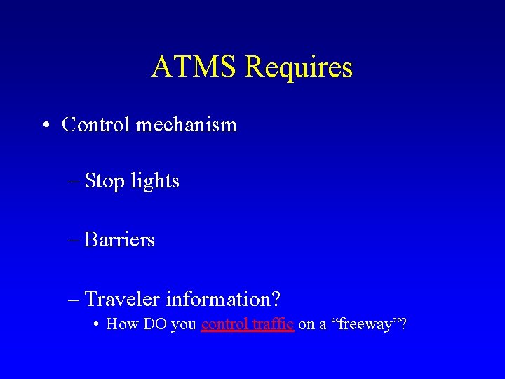 ATMS Requires • Control mechanism – Stop lights – Barriers – Traveler information? •