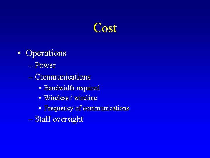 Cost • Operations – Power – Communications • Bandwidth required • Wireless / wireline