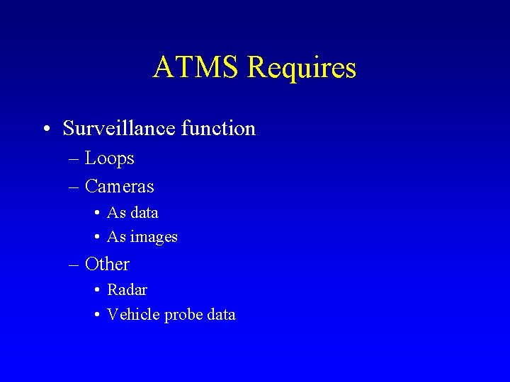 ATMS Requires • Surveillance function – Loops – Cameras • As data • As