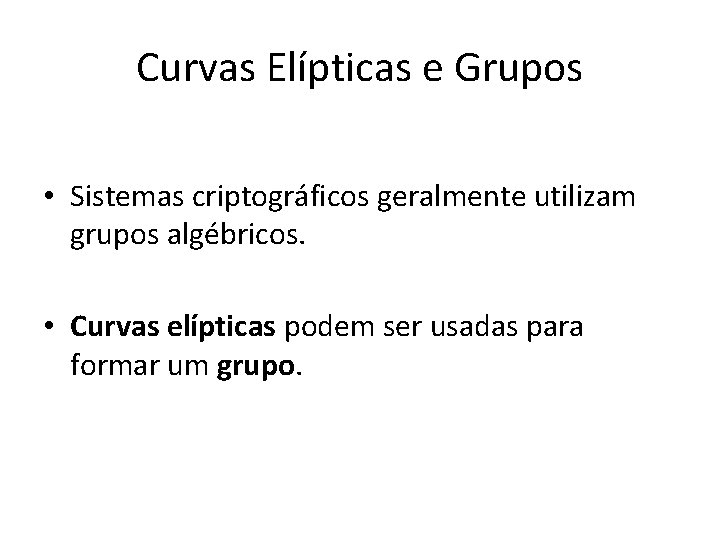 Curvas Elípticas e Grupos • Sistemas criptográficos geralmente utilizam grupos algébricos. • Curvas elípticas