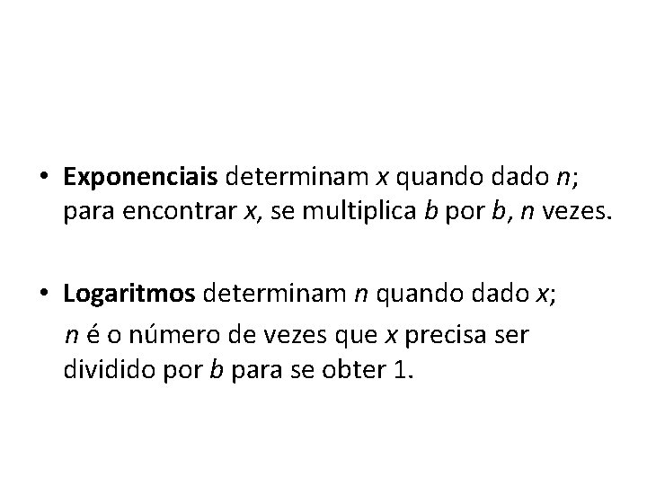  • Exponenciais determinam x quando dado n; para encontrar x, se multiplica b